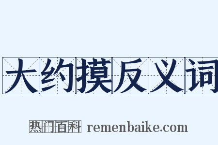 大约摸反义词是什么意思的图片